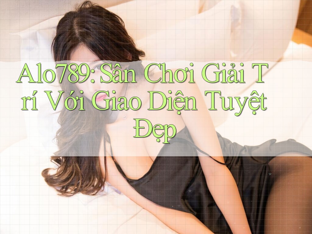 Alo789: Sân Chơi Giải Trí Với Giao Diện Tuyệt Đẹp
