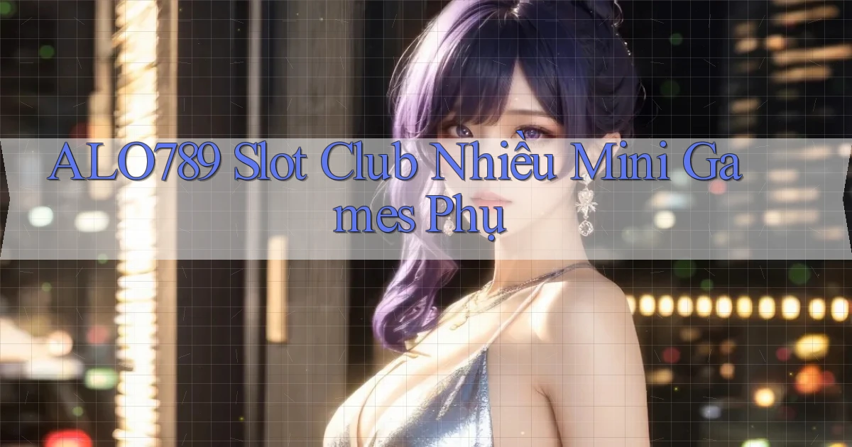alo789  slot club nhiều mini games phụ
