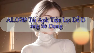alo789  tải apk tiện lợi dễ dàng sử dụng