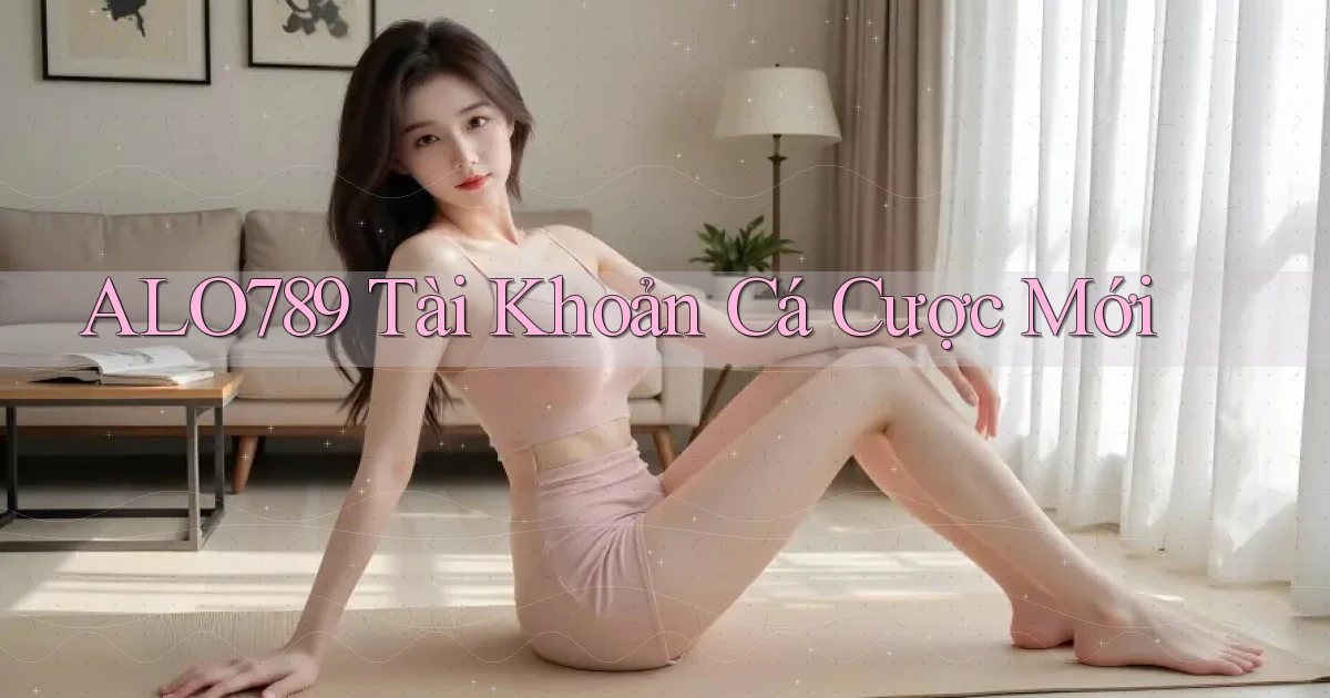 alo789  tài khoản cá cược mới