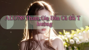 alo789  tham gia bắn cá đổi thưởng