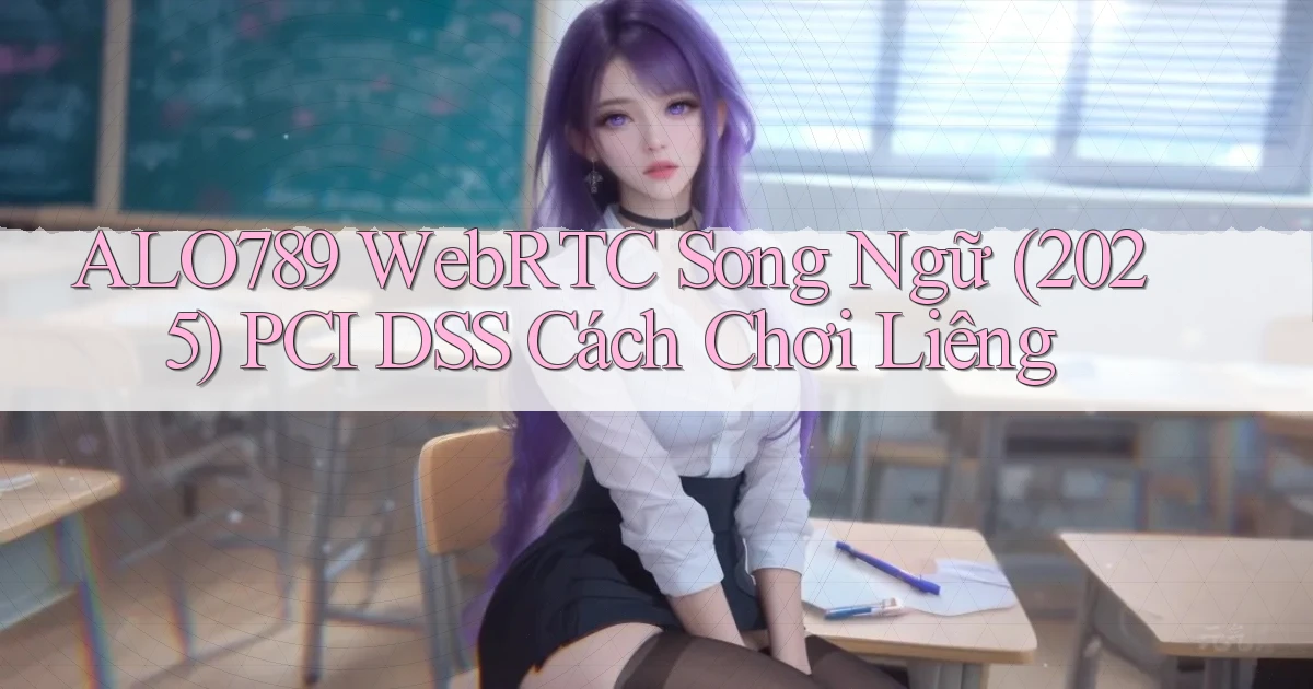 alo789 WebRTC song ngữ (2025) PCI DSS   cách chơi liêng