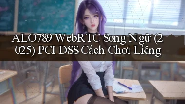 alo789 WebRTC song ngữ (2025) PCI DSS   cách chơi liêng