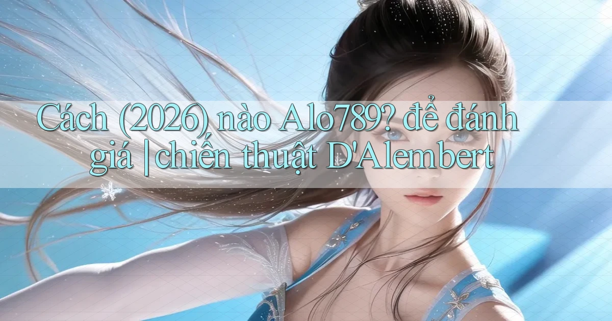 Cách (2026) nào Alo789 để đánh giá chiến thuật D'Alembert