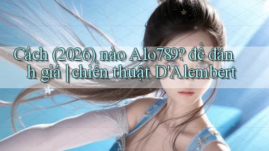 Cách (2026) nào Alo789 để đánh giá chiến thuật D'Alembert