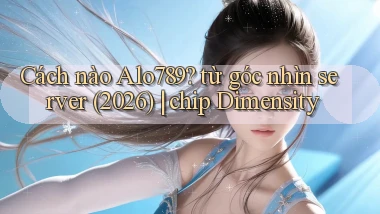 Cách nào Alo789 từ góc nhìn server (2026) chip Dimensity