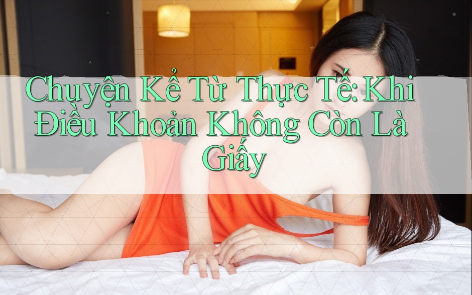 Chuyện Kể Từ Thực Tế: Khi Điều Khoản Không Còn Là Giấy