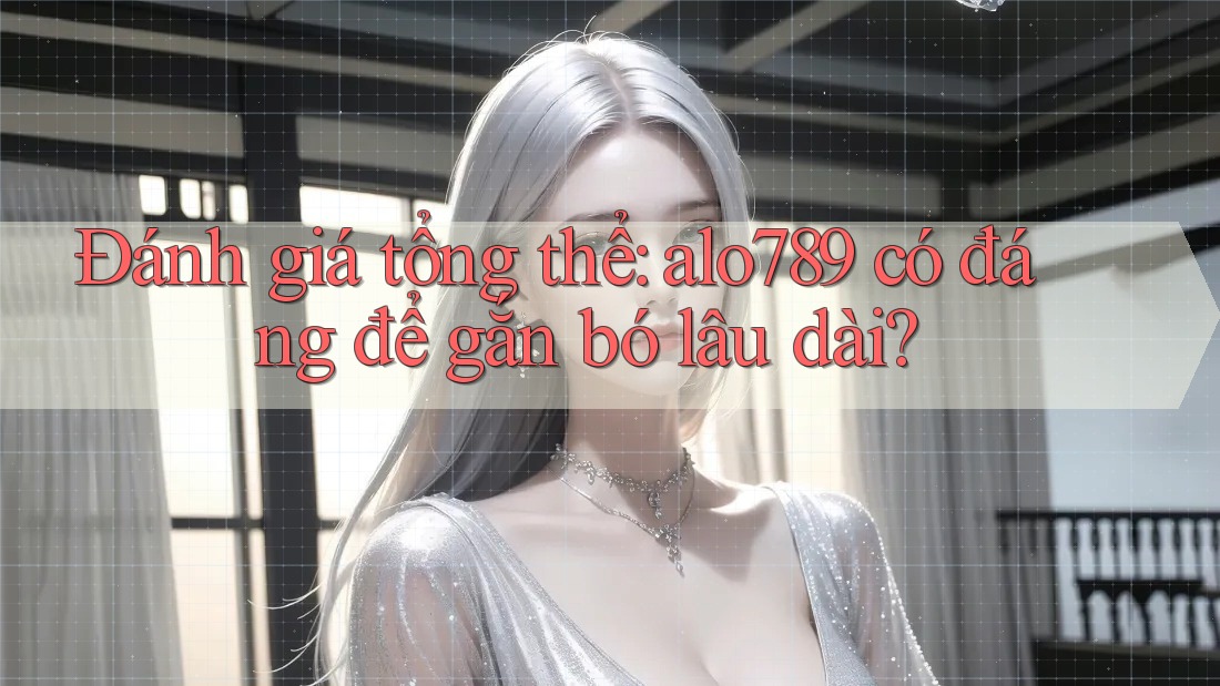 Đánh giá tổng thể: alo789 có đáng để gắn bó lâu dài? Đánh giá tổng thể: alo789 có đáng để gắn bó lâu dài?