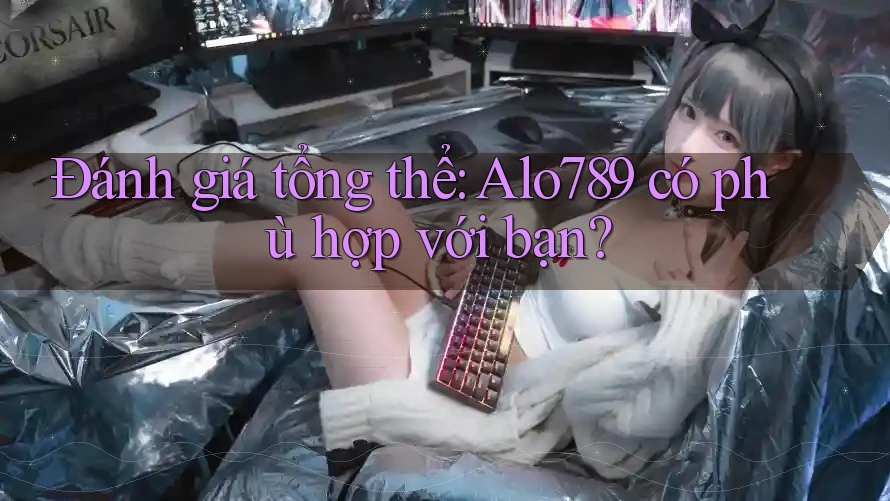 Đánh giá tổng thể: Alo789 có phù hợp với bạn? Đánh giá tổng thể: Alo789 có phù hợp với bạn?