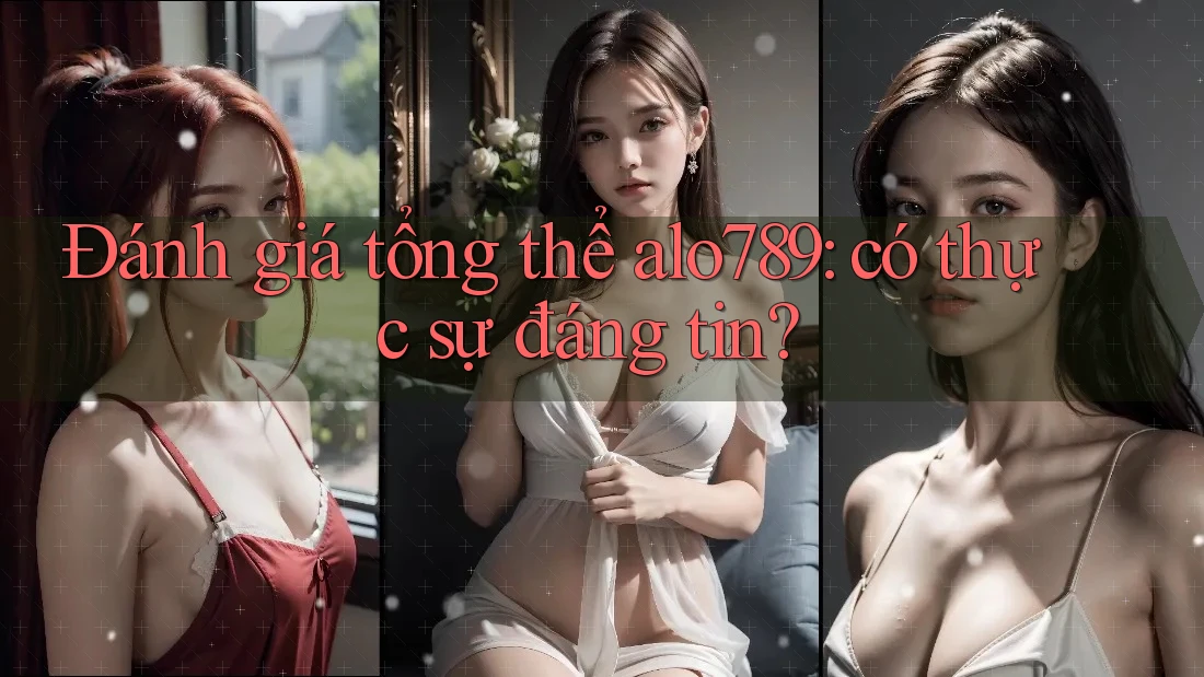 Đánh giá tổng thể alo789: có thực sự đáng tin? Đánh giá tổng thể alo789: có thực sự đáng tin?