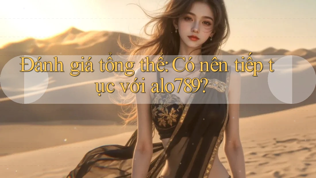 Đánh giá tổng thể: Có nên tiếp tục với alo789? Đánh giá tổng thể: Có nên tiếp tục với alo789?