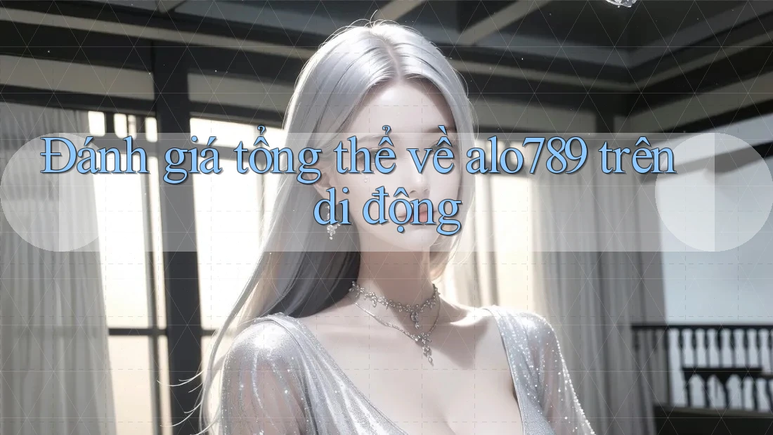 Đánh giá tổng thể về alo789 trên di động Đánh giá tổng thể về alo789 trên di động