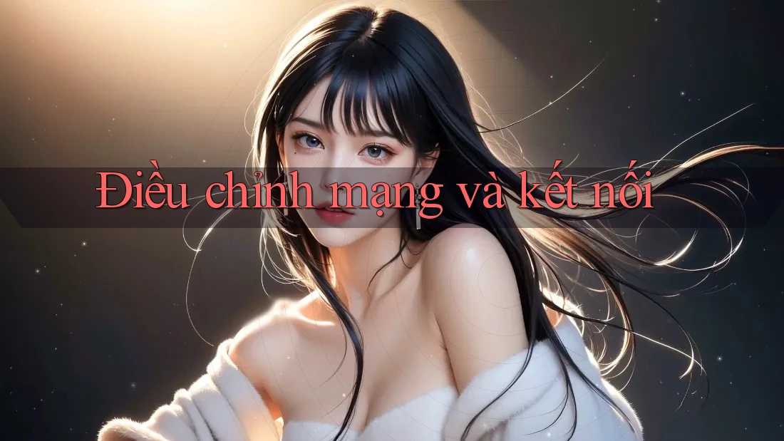 Điều chỉnh mạng và kết nối Điều chỉnh mạng và kết nối