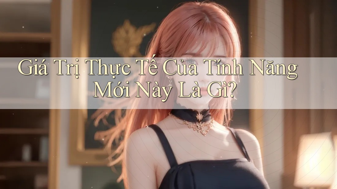 Giá Trị Thực Tế Của Tính Năng Mới Này Là Gì? Giá Trị Thực Tế Của Tính Năng Mới Này Là Gì?