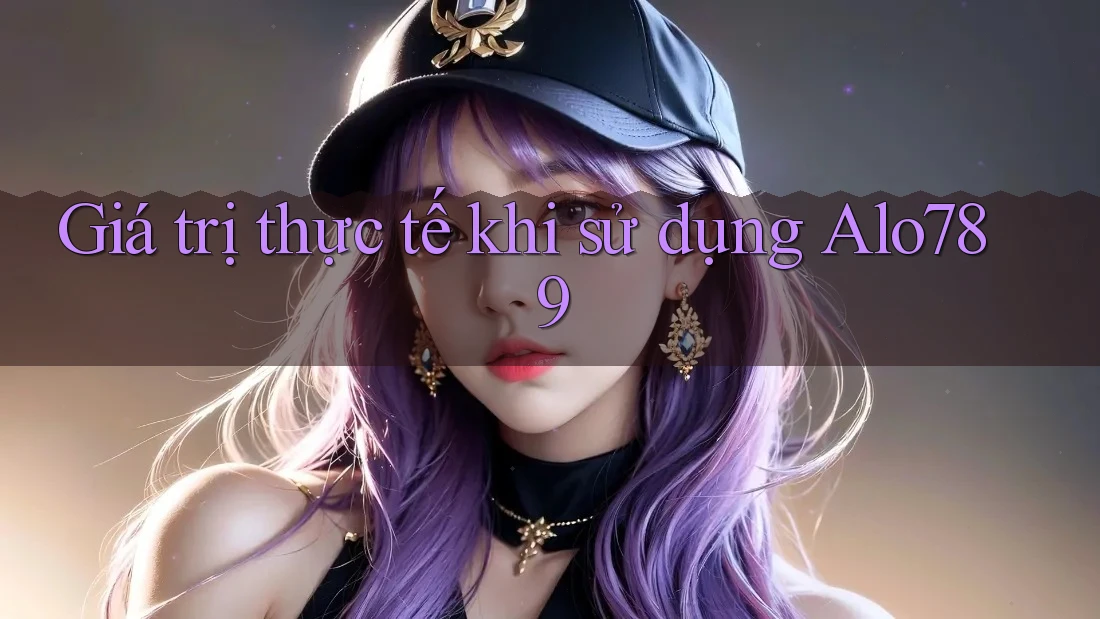 Giá trị thực tế khi sử dụng Alo789 Giá trị thực tế khi sử dụng Alo789