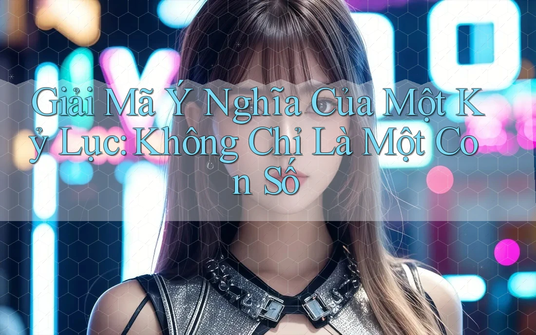 Giải Mã Ý Nghĩa Của Một Kỷ Lục: Không Chỉ Là Một Con Số