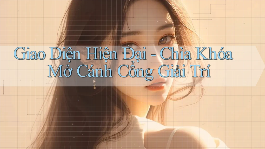 Giao Diện Hiện Đại - Chìa Khóa Mở Cánh Cổng Giải Trí