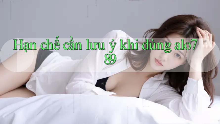 Hạn chế cần lưu ý khi dùng Alo789 Hạn chế cần lưu ý khi dùng Alo789
