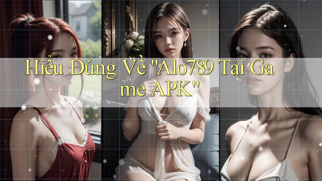 Hiểu Đúng Về “Alo789 Tải Game APK” Hiểu Đúng Về “Alo789 Tải Game APK”