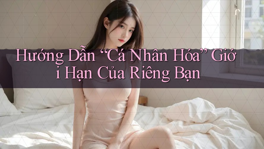 Hướng Dẫn “Cá Nhân Hóa” Giới Hạn Của Riêng Bạn Hướng Dẫn “Cá Nhân Hóa” Giới Hạn Của Riêng Bạn