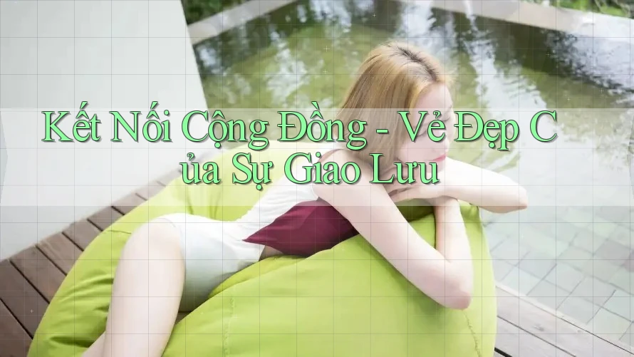 Kết Nối Cộng Đồng - Vẻ Đẹp Của Sự Giao Lưu Kết Nối Cộng Đồng - Vẻ Đẹp Của Sự Giao Lưu