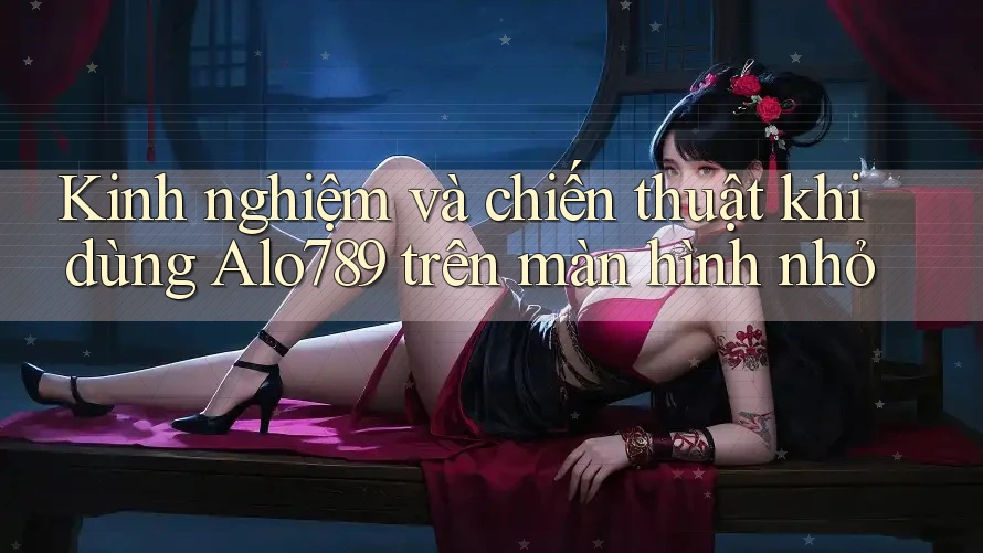 Kinh nghiệm và chiến thuật khi dùng Alo789 trên màn hình nhỏ Kinh nghiệm và chiến thuật khi dùng Alo789 trên màn hình nhỏ
