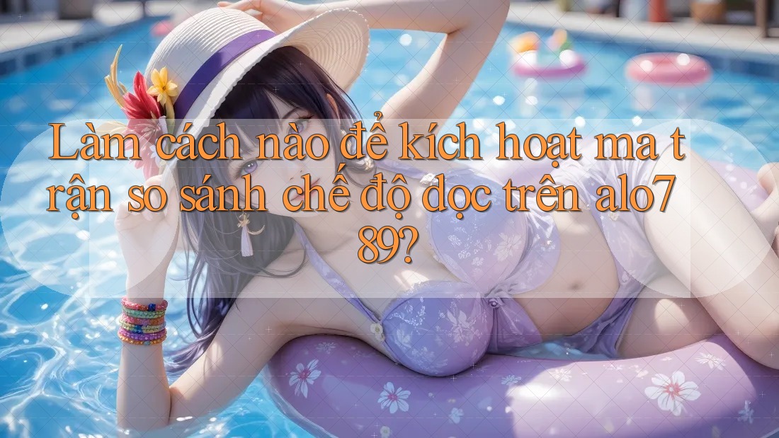 Làm cách nào để kích hoạt ma trận so sánh chế độ dọc trên alo789? Làm cách nào để kích hoạt ma trận so sánh chế độ dọc trên alo789?