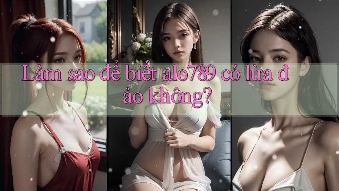 Làm sao để biết alo789 có lừa đảo không? Làm sao để biết alo789 có lừa đảo không?