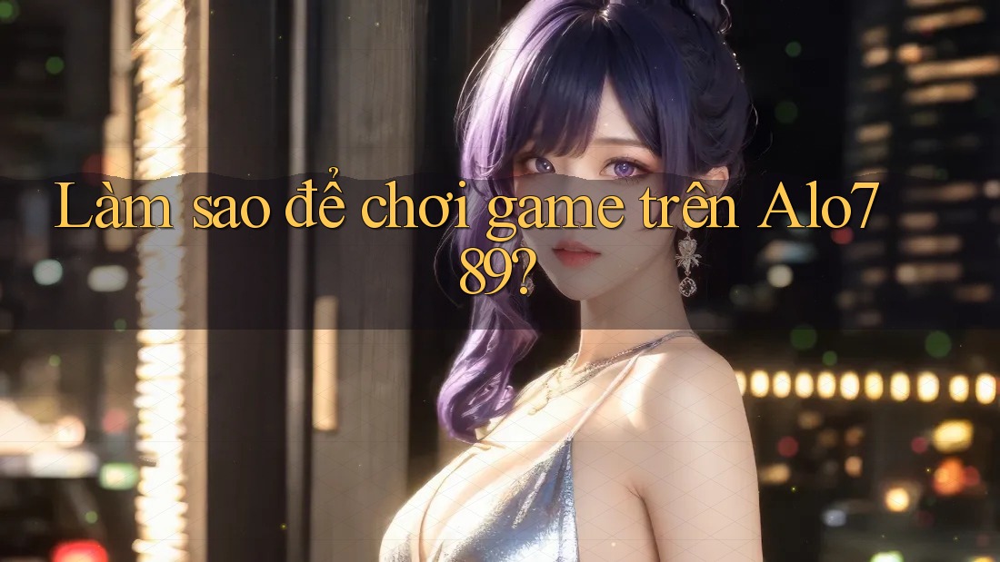 Làm sao để chơi game trên Alo789? Làm sao để chơi game trên Alo789?