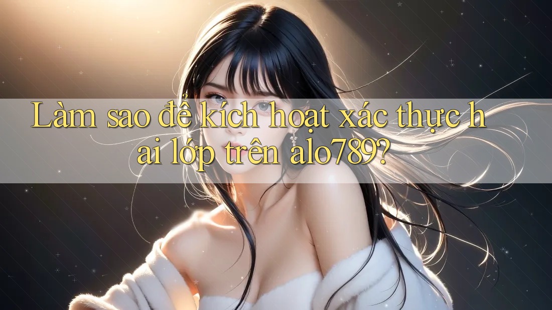 Làm sao để kích hoạt xác thực hai lớp trên alo789? Làm sao để kích hoạt xác thực hai lớp trên alo789?