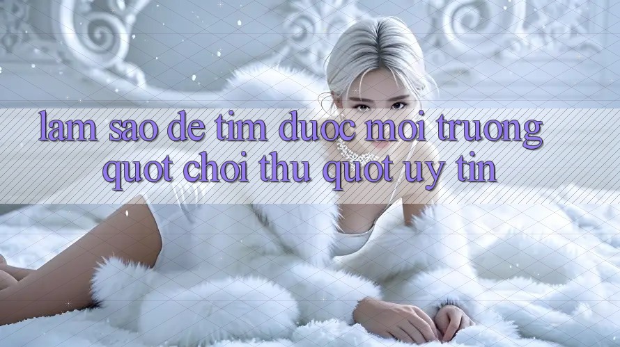 Làm Sao Để Tìm Được Môi Trường " Chơi Thử" Uy Tín?