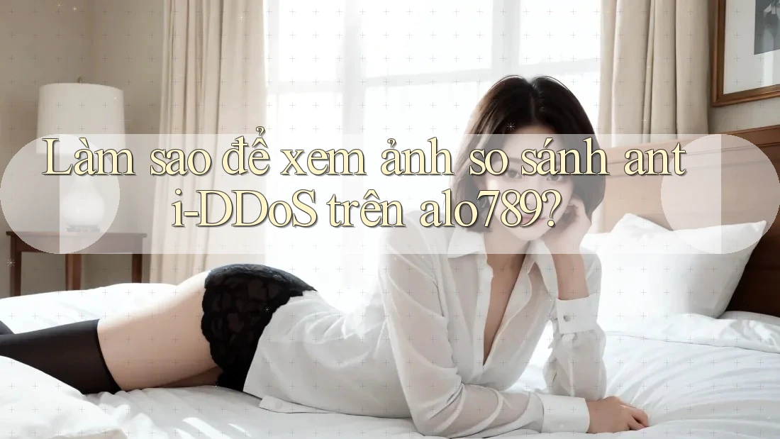 Làm sao để xem ảnh so sánh anti-DDoS trên alo789?