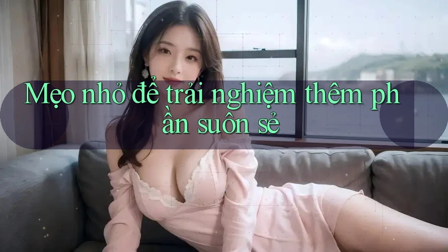 Mẹo nhỏ để trải nghiệm thêm phần suôn sẻ Mẹo nhỏ để trải nghiệm thêm phần suôn sẻ
