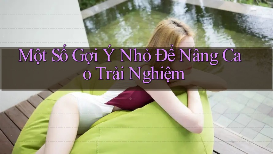Một Số Gợi Ý Nhỏ Để Nâng Cao Trải Nghiệm