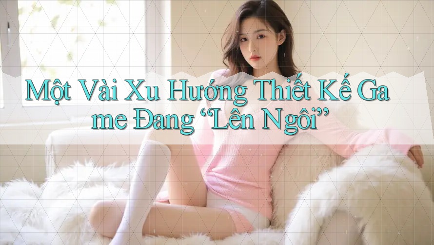 Một Vài Xu Hướng Thiết Kế Game Đang “Lên Ngôi” Một Vài Xu Hướng Thiết Kế Game Đang “Lên Ngôi”