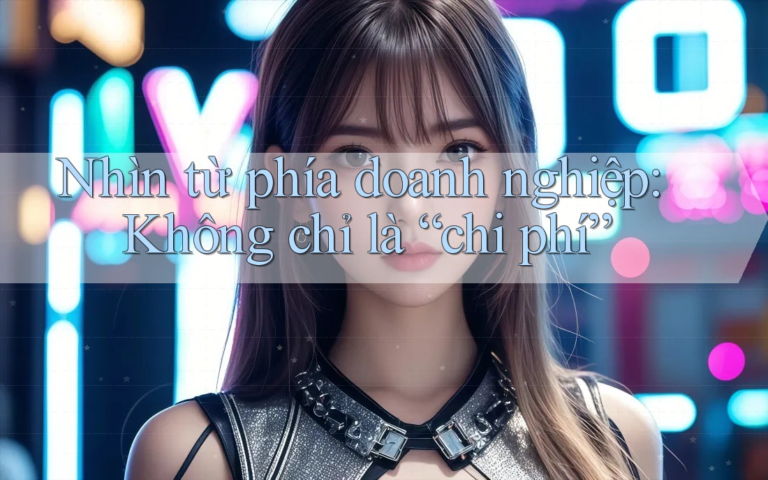 Nhìn từ phía doanh nghiệp: Không chỉ là “chi phí” Nhìn từ phía doanh nghiệp: Không chỉ là “chi phí”