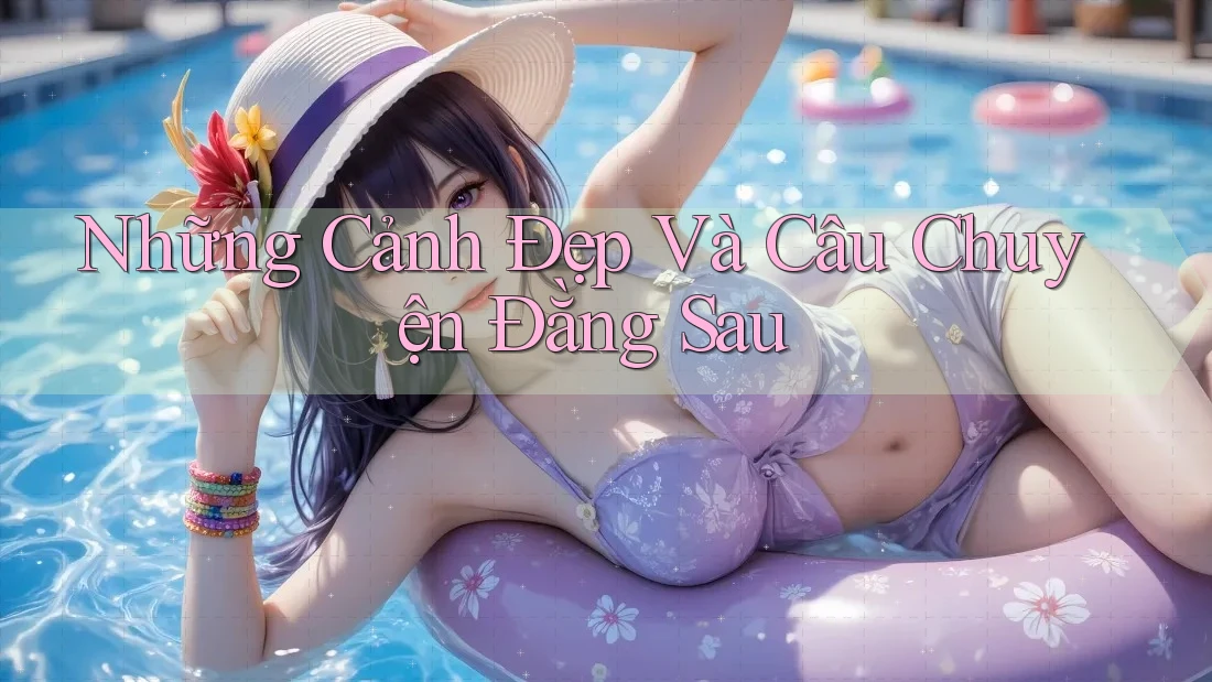 Những Cảnh Đẹp Và Câu Chuyện Đằng Sau