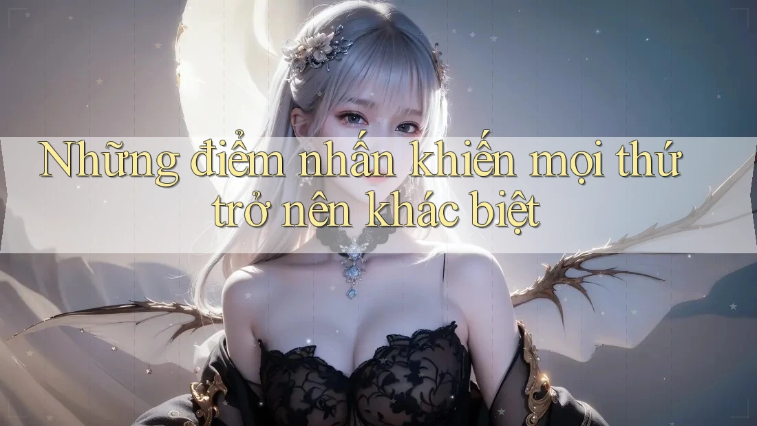 Những điểm nhấn khiến mọi thứ trở nên khác biệt Những điểm nhấn khiến mọi thứ trở nên khác biệt