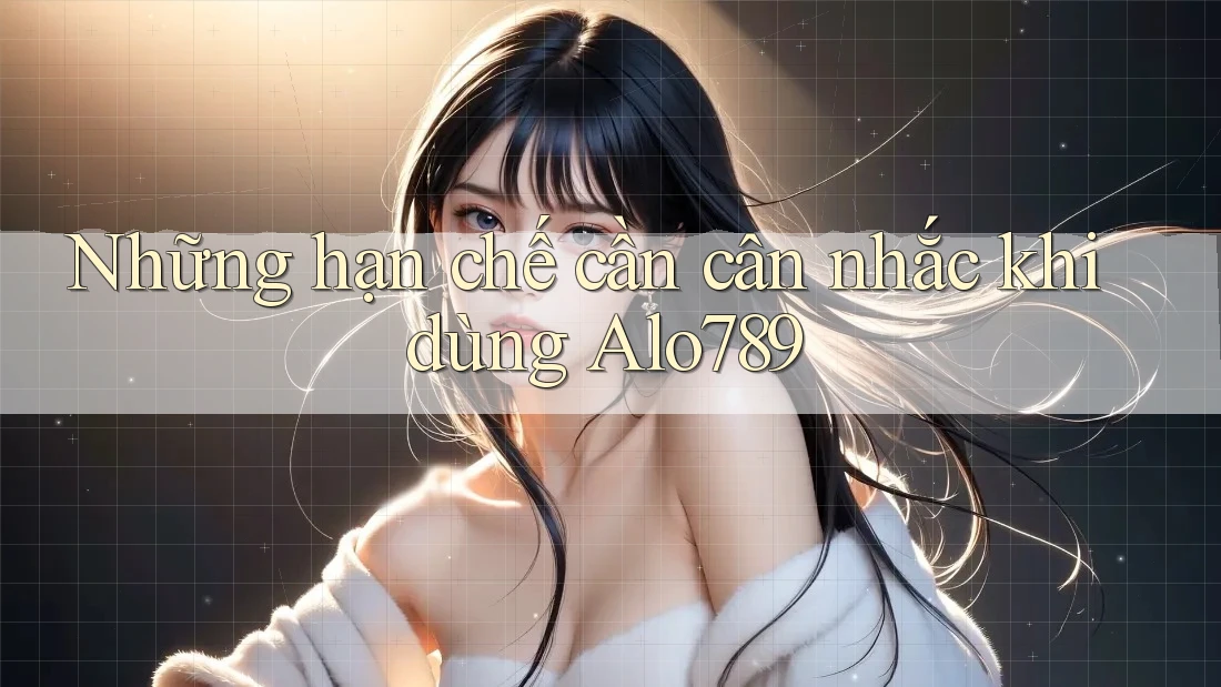 Những hạn chế cần cân nhắc khi dùng alo789 Những hạn chế cần cân nhắc khi dùng alo789