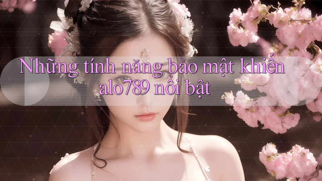 Những tính năng bảo mật khiến alo789 nổi bật Những tính năng bảo mật khiến alo789 nổi bật