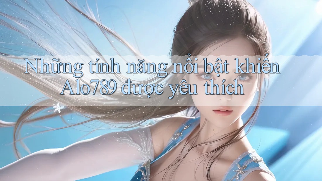 Những tính năng nổi bật khiến Alo789 được yêu thích Những tính năng nổi bật khiến Alo789 được yêu thích