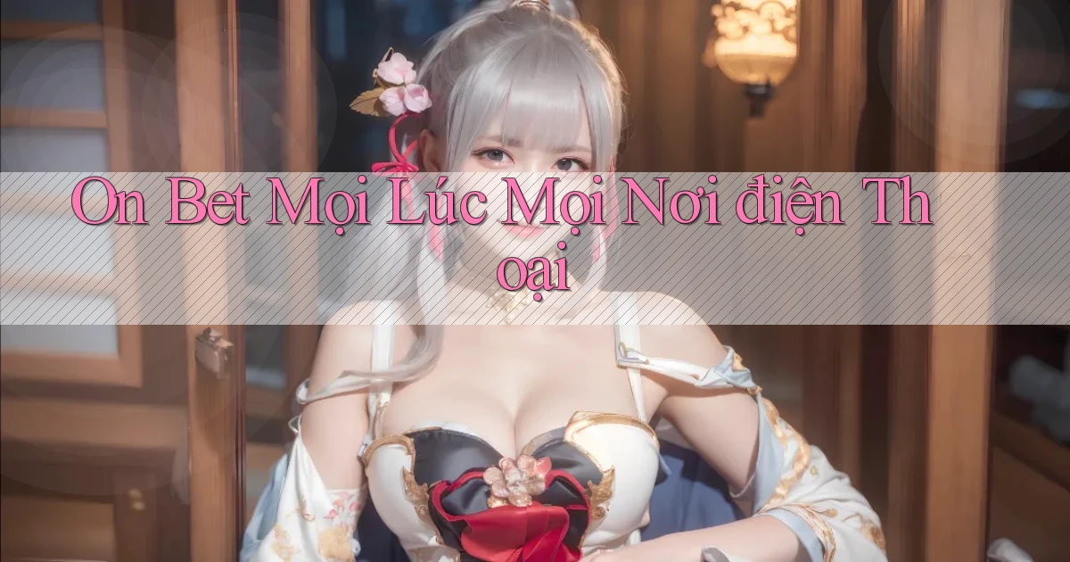 on bet mọi lúc mọi nơi điện thoại