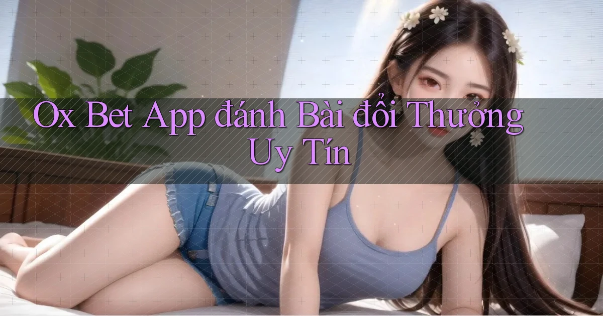 ox bet app đánh bài đổi thưởng uy tín