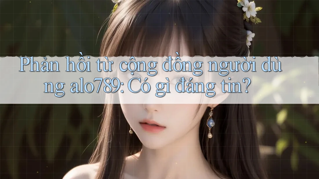 Phản hồi từ cộng đồng người dùng alo789: Có gì đáng tin? Phản hồi từ cộng đồng người dùng alo789: Có gì đáng tin?