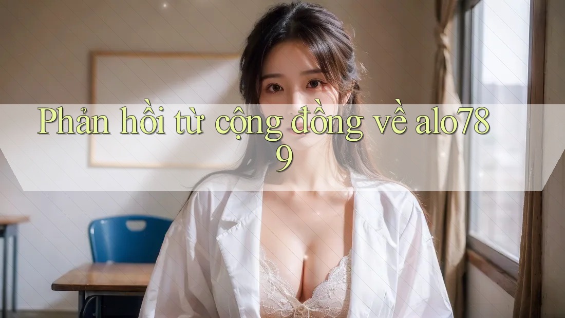 Phản hồi từ cộng đồng về alo789 Phản hồi từ cộng đồng về alo789