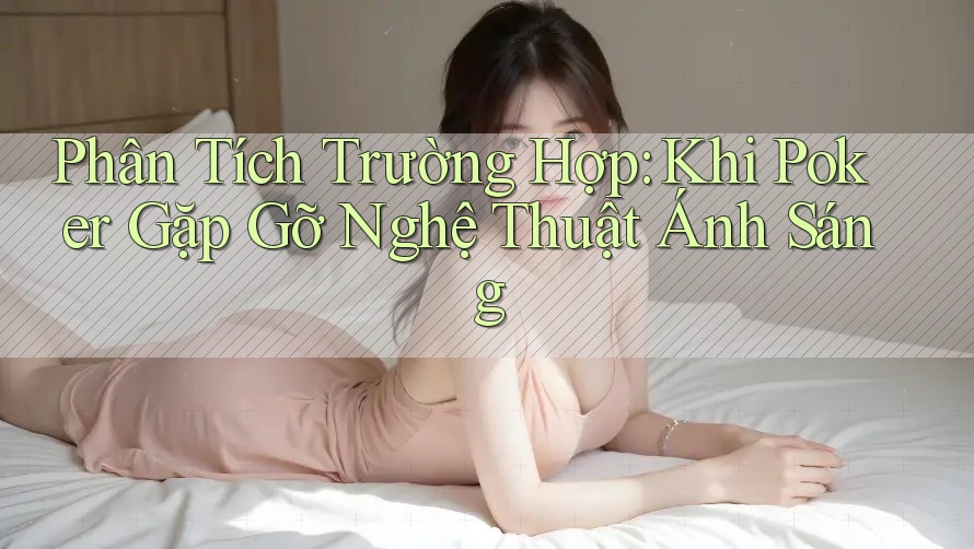 Phân Tích Trường Hợp: Khi Poker Gặp Gỡ Nghệ Thuật Ánh Sáng Phân Tích Trường Hợp: Khi Poker Gặp Gỡ Nghệ Thuật Ánh Sáng