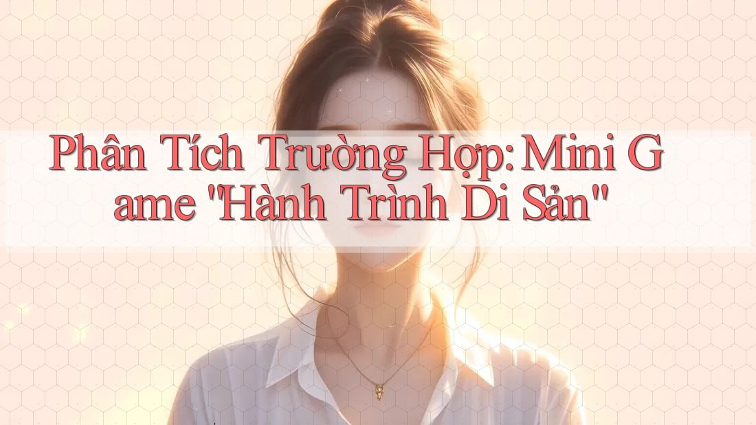 Phân Tích Trường Hợp: Mini Game “Hành Trình Di Sản”