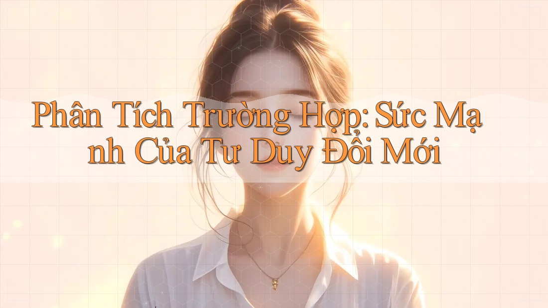 Phân Tích Trường Hợp: Sức Mạnh Của Tư Duy Đổi Mới