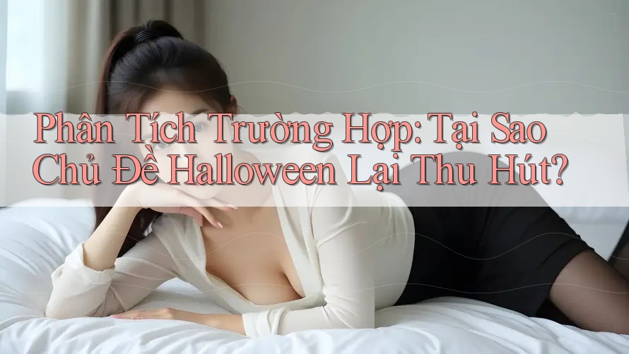 Phân Tích Trường Hợp: Tại Sao Chủ Đề Halloween Lại Thu Hút?