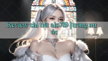 Review chi tiết alo789 trong nước